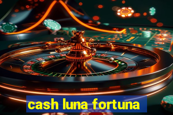 cash luna fortuna
