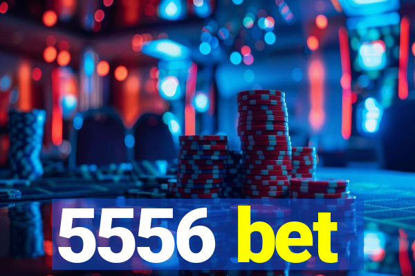 5556 bet