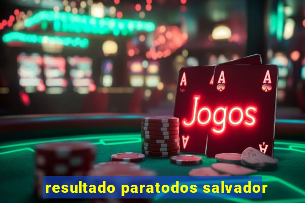 resultado paratodos salvador
