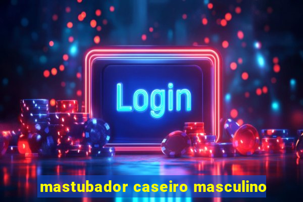 mastubador caseiro masculino