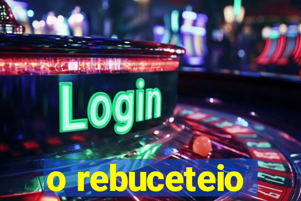 o rebuceteio