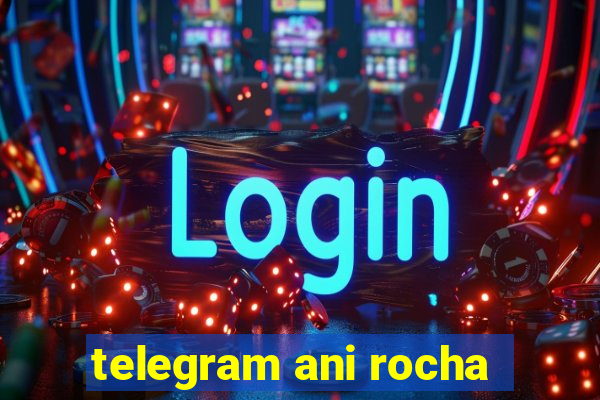 telegram ani rocha
