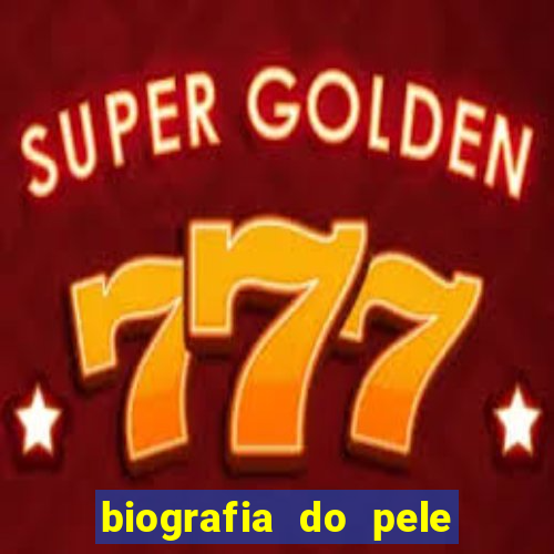 biografia do pele jogador de futebol