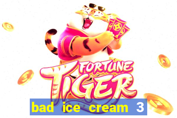 bad ice cream 3 no jogos 360