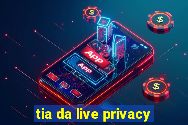 tia da live privacy