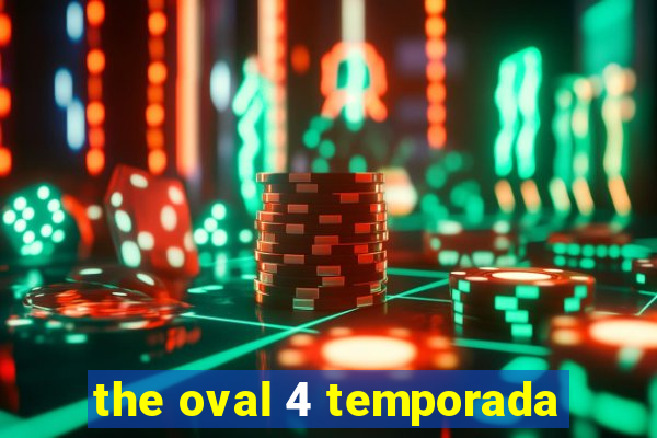the oval 4 temporada