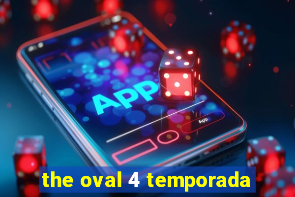 the oval 4 temporada
