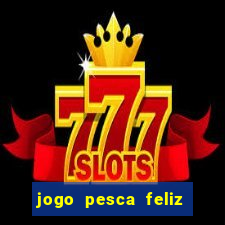 jogo pesca feliz que ganha dinheiro