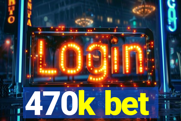 470k bet