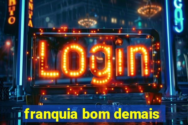 franquia bom demais