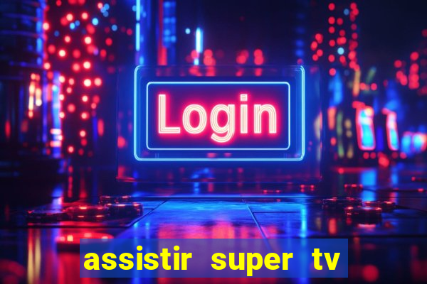assistir super tv ao vivo