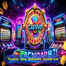 family guy dublado telegram