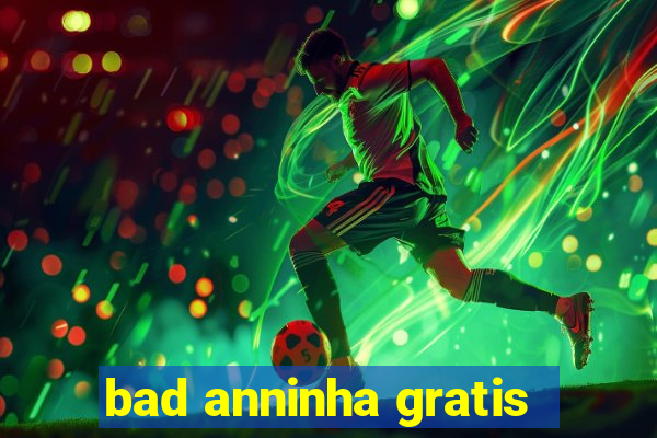bad anninha gratis