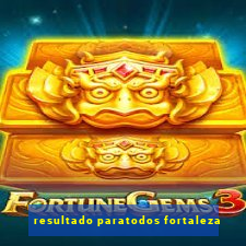 resultado paratodos fortaleza