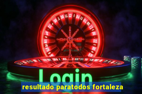 resultado paratodos fortaleza