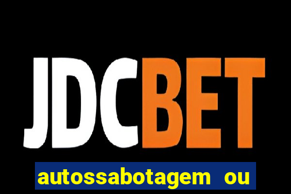 autossabotagem ou auto sabotagem