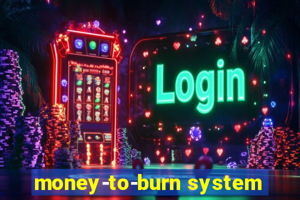 money-to-burn system