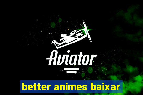 better animes baixar