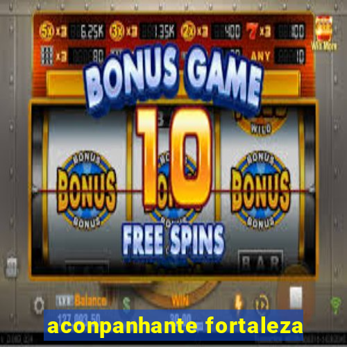 aconpanhante fortaleza