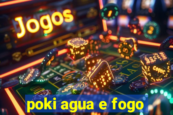 poki agua e fogo