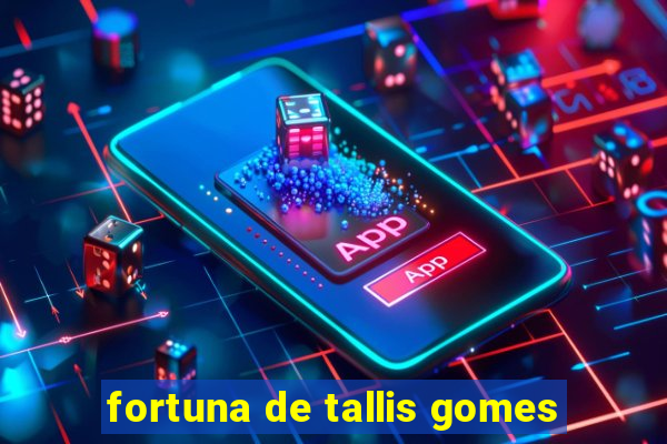 fortuna de tallis gomes