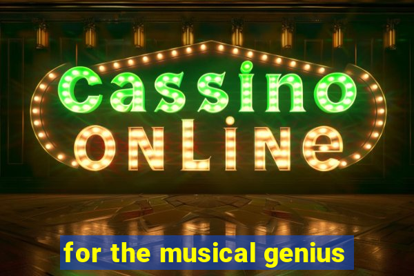 for the musical genius
