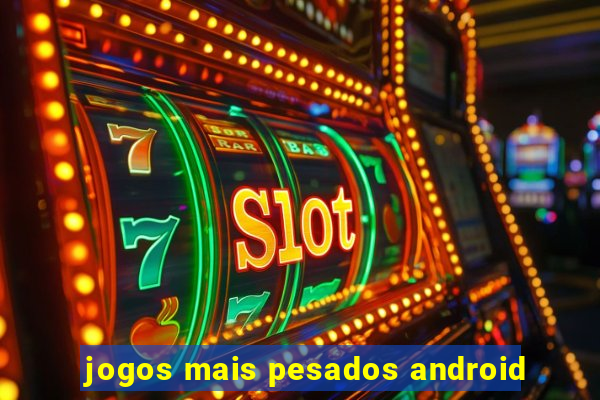 jogos mais pesados android