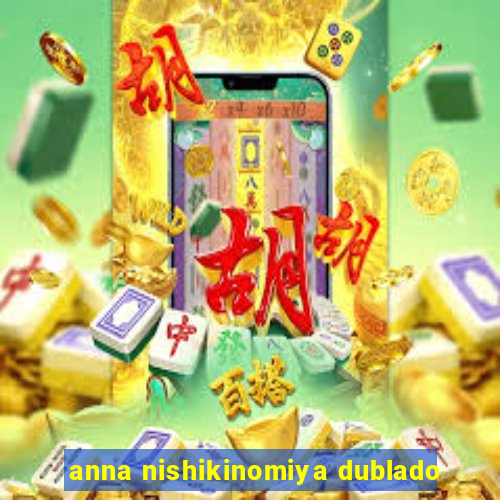 anna nishikinomiya dublado