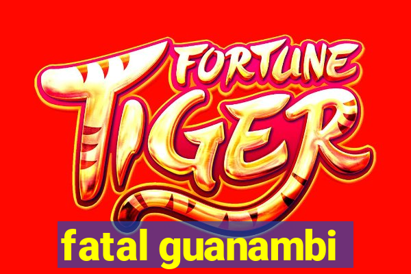 fatal guanambi