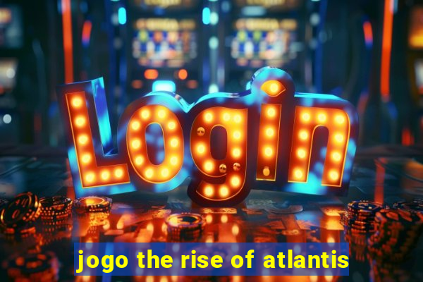 jogo the rise of atlantis