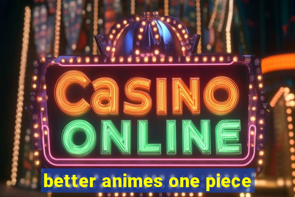 better animes one piece