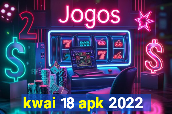 kwai 18 apk 2022