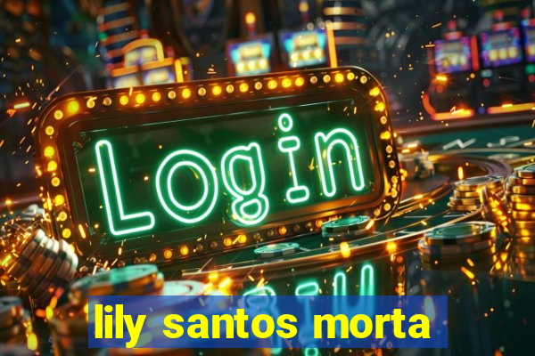 lily santos morta
