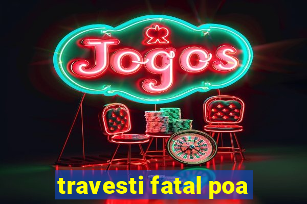 travesti fatal poa