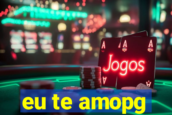 eu te amopg