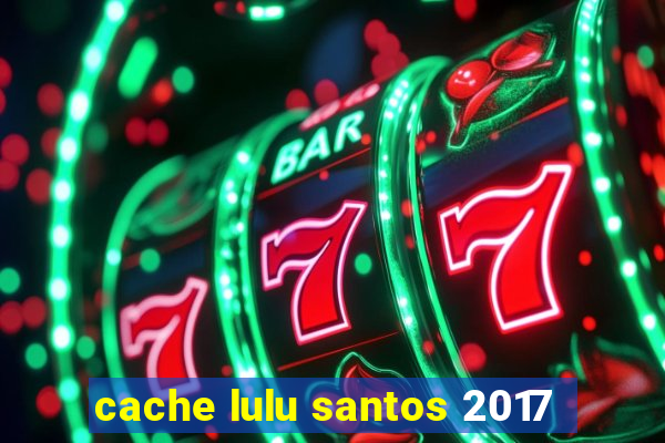 cache lulu santos 2017