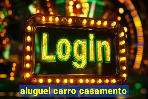 aluguel carro casamento