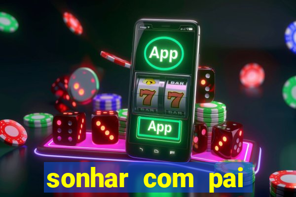sonhar com pai jogo do bicho