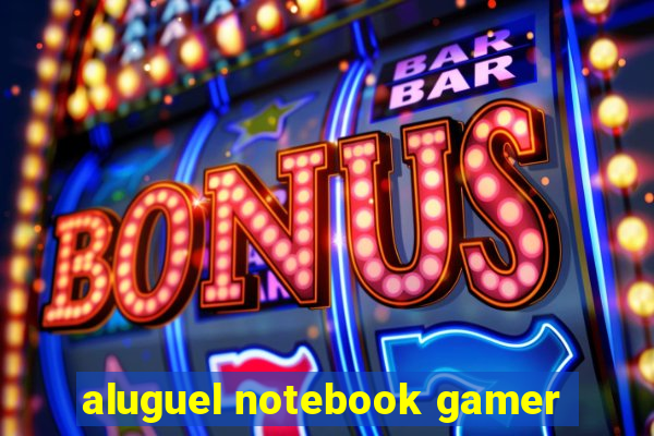 aluguel notebook gamer