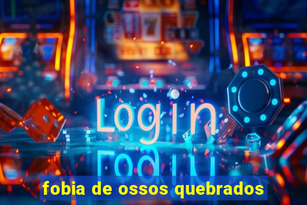 fobia de ossos quebrados