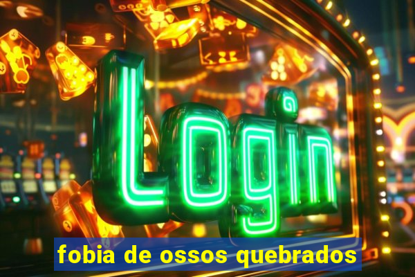 fobia de ossos quebrados
