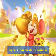 tigre 2 parou de funcionar
