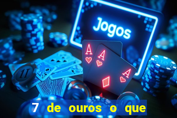 7 de ouros o que ele sente por mim