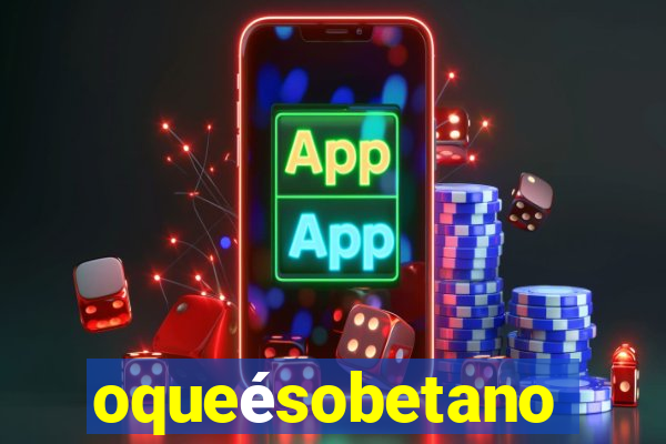 oqueésobetano