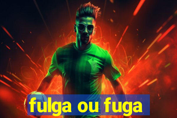 fulga ou fuga