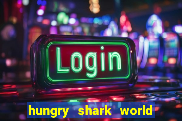 hungry shark world dinheiro infinito ios