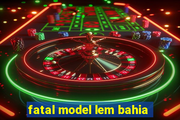 fatal model lem bahia