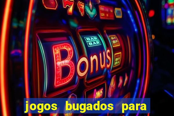 jogos bugados para ganhar dinheiro