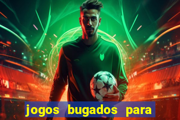 jogos bugados para ganhar dinheiro
