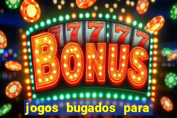 jogos bugados para ganhar dinheiro